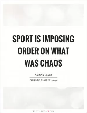 Sport is imposing order on what was chaos Picture Quote #1