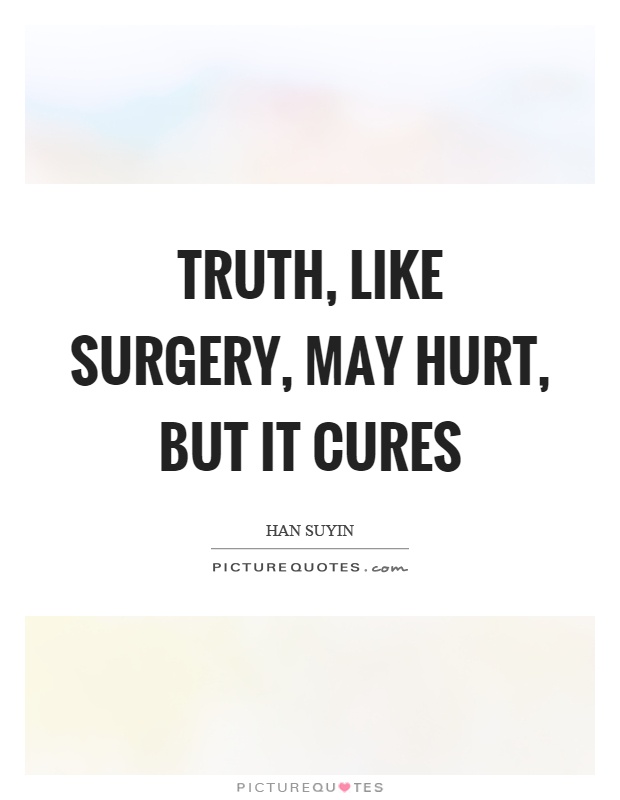 Truth, like surgery, may hurt, but it cures Picture Quote #1