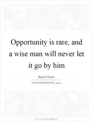 Opportunity is rare, and a wise man will never let it go by him Picture Quote #1
