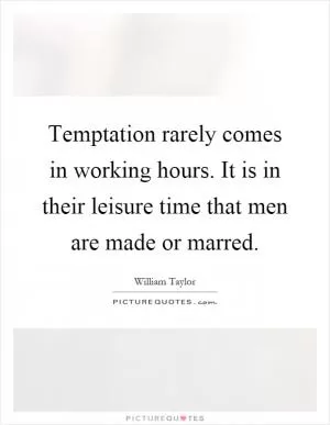 Temptation rarely comes in working hours. It is in their leisure time that men are made or marred Picture Quote #1