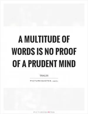 A multitude of words is no proof of a prudent mind Picture Quote #1