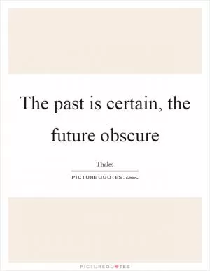 The past is certain, the future obscure Picture Quote #1
