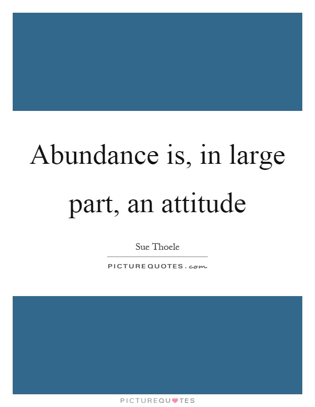Abundance is, in large part, an attitude Picture Quote #1