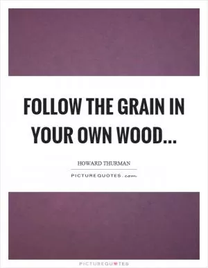 Follow the grain in your own wood Picture Quote #1