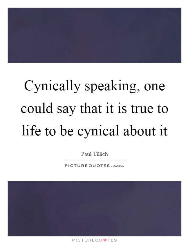 Cynically speaking, one could say that it is true to life to be cynical about it Picture Quote #1