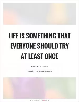 Life is something that everyone should try at least once Picture Quote #1