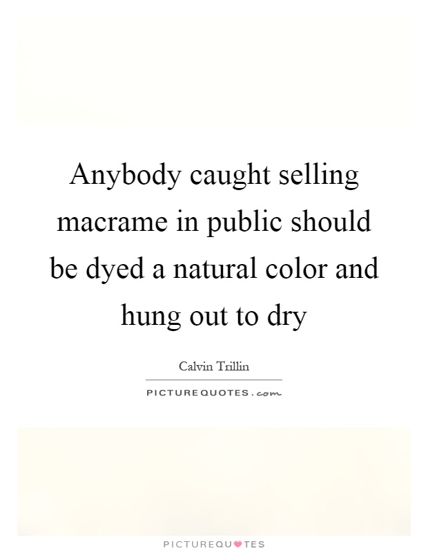 Anybody caught selling macrame in public should be dyed a natural color and hung out to dry Picture Quote #1