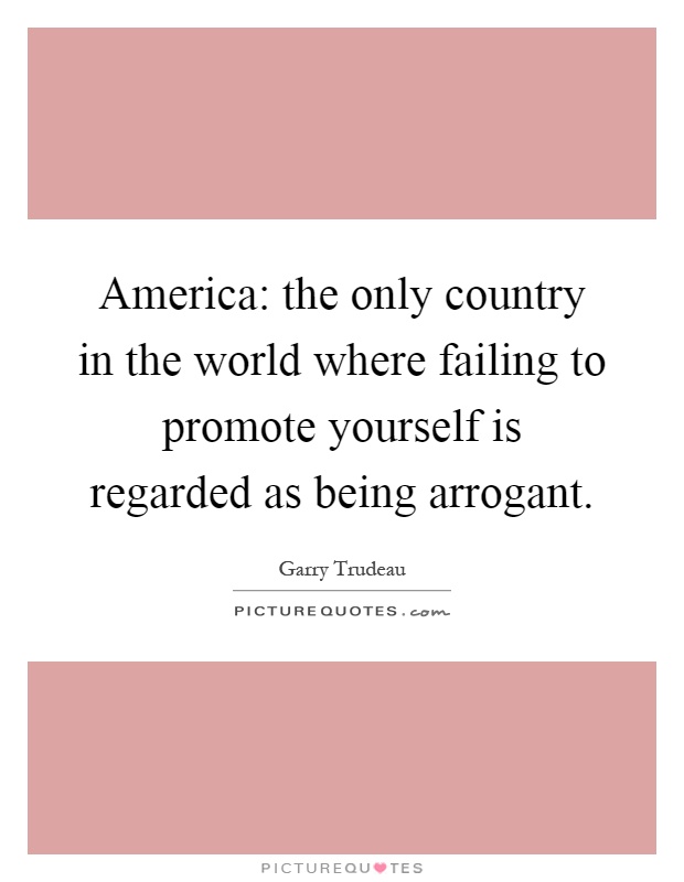 America: the only country in the world where failing to promote yourself is regarded as being arrogant Picture Quote #1