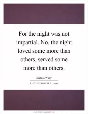 For the night was not impartial. No, the night loved some more than others, served some more than others Picture Quote #1