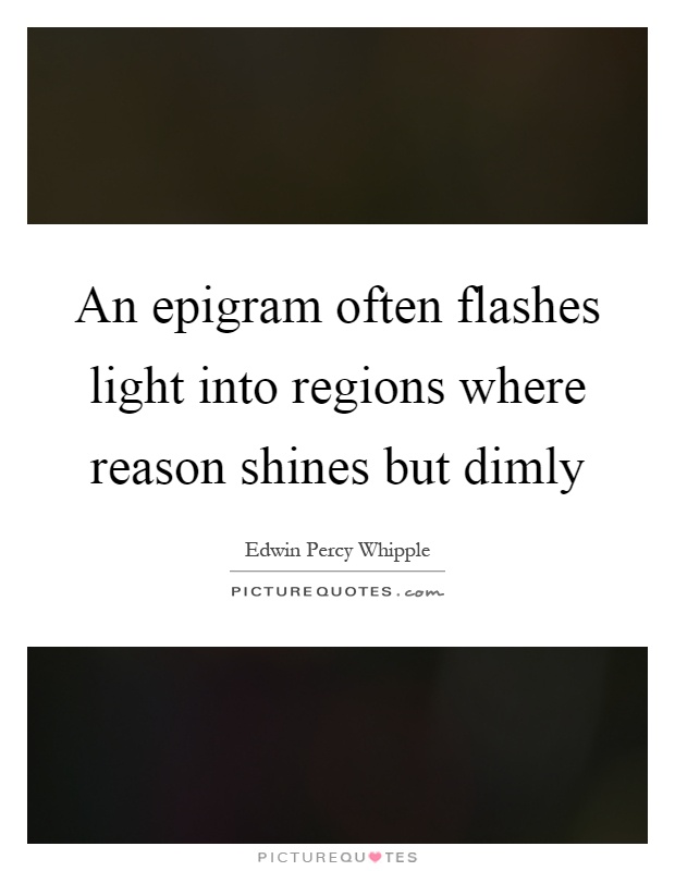An epigram often flashes light into regions where reason shines but dimly Picture Quote #1