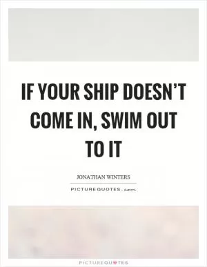 If your ship doesn’t come in, swim out to it Picture Quote #1