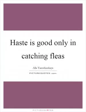 Haste is good only in catching fleas Picture Quote #1