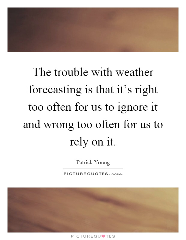 The trouble with weather forecasting is that it's right too often for us to ignore it and wrong too often for us to rely on it Picture Quote #1