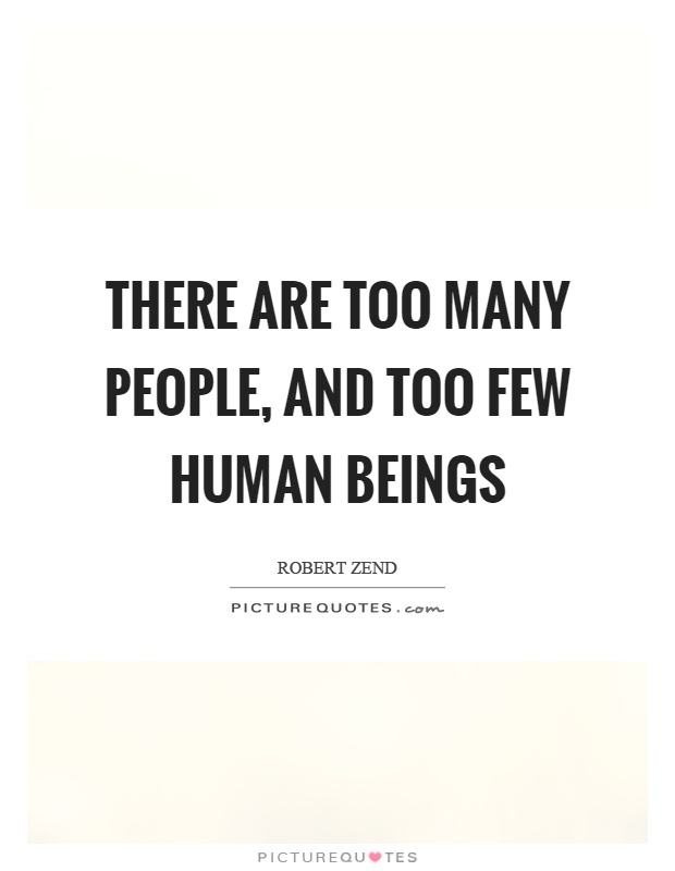 There are too many people, and too few human beings Picture Quote #1