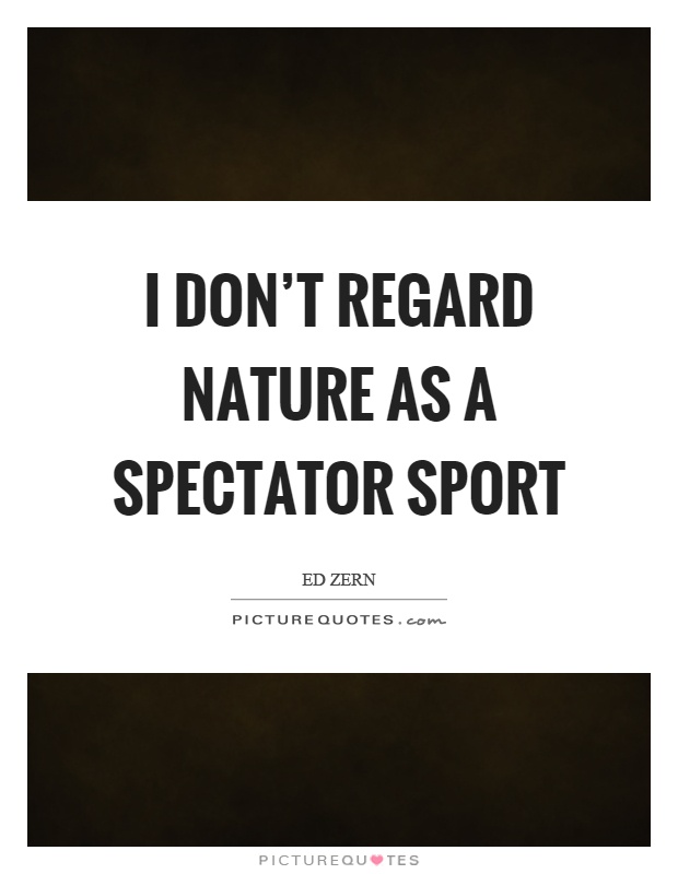I don't regard nature as a spectator sport Picture Quote #1