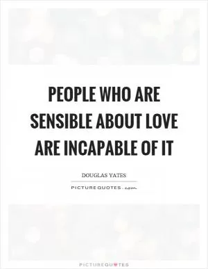 People who are sensible about love are incapable of it Picture Quote #1