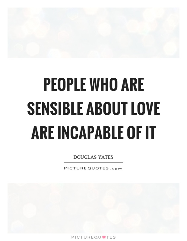 People who are sensible about love are incapable of it Picture Quote #1