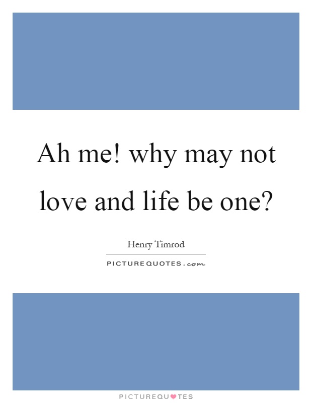 Ah me! why may not love and life be one? Picture Quote #1