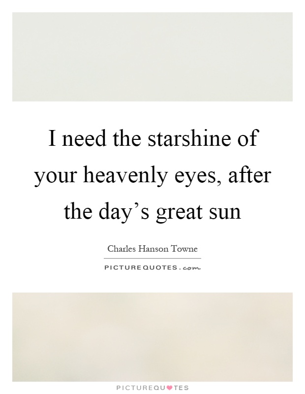 I need the starshine of your heavenly eyes, after the day's great sun Picture Quote #1
