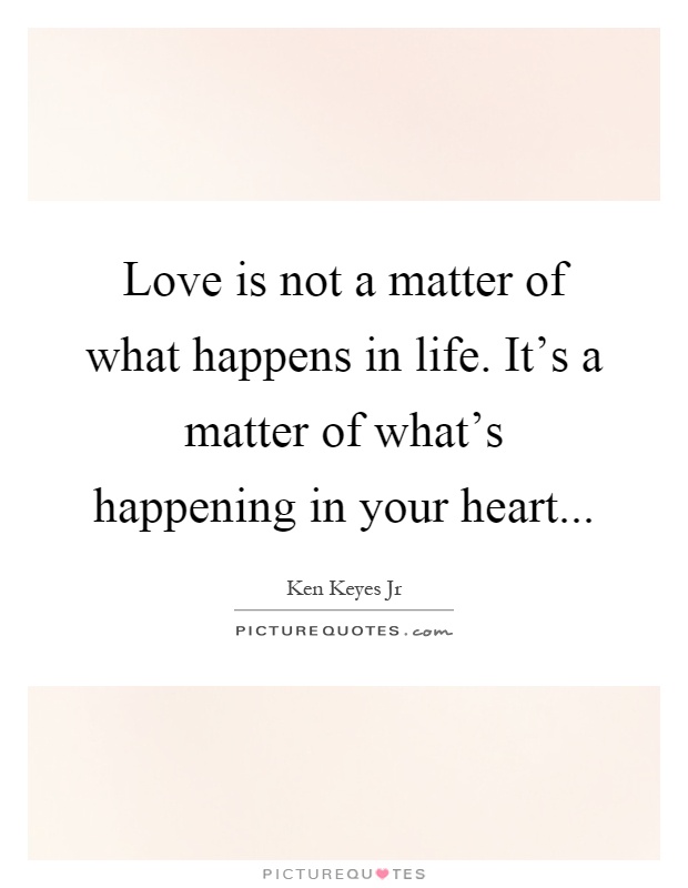 Love is not a matter of what happens in life. It's a matter of what's happening in your heart Picture Quote #1