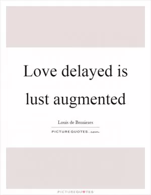 Love delayed is lust augmented Picture Quote #1