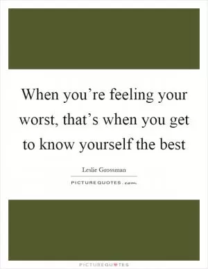 When you’re feeling your worst, that’s when you get to know yourself the best Picture Quote #1