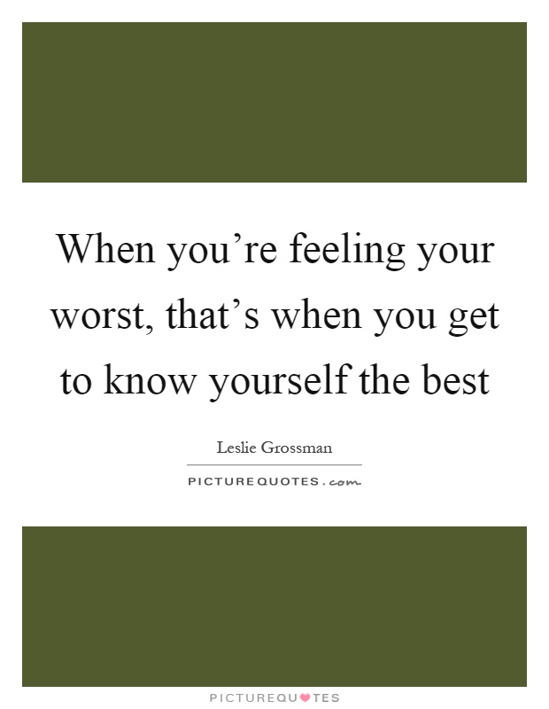 When you're feeling your worst, that's when you get to know yourself the best Picture Quote #1