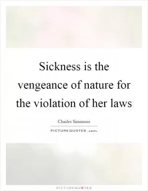 Sickness is the vengeance of nature for the violation of her laws Picture Quote #1