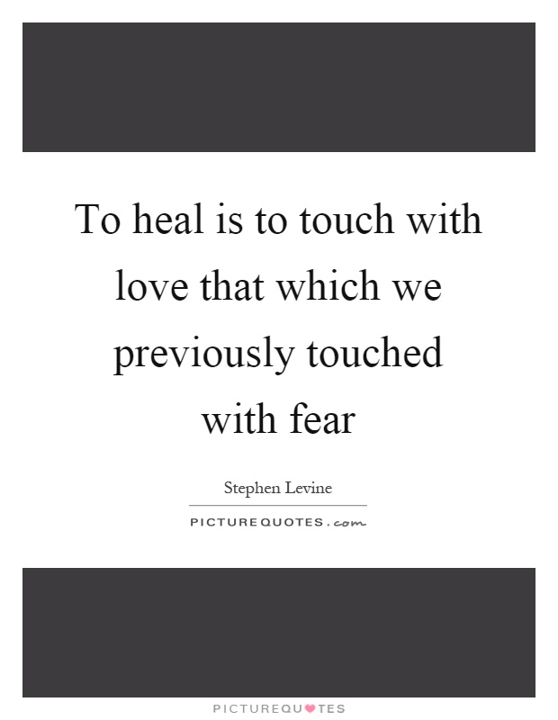 To heal is to touch with love that which we previously touched with fear Picture Quote #1