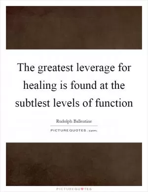 The greatest leverage for healing is found at the subtlest levels of function Picture Quote #1