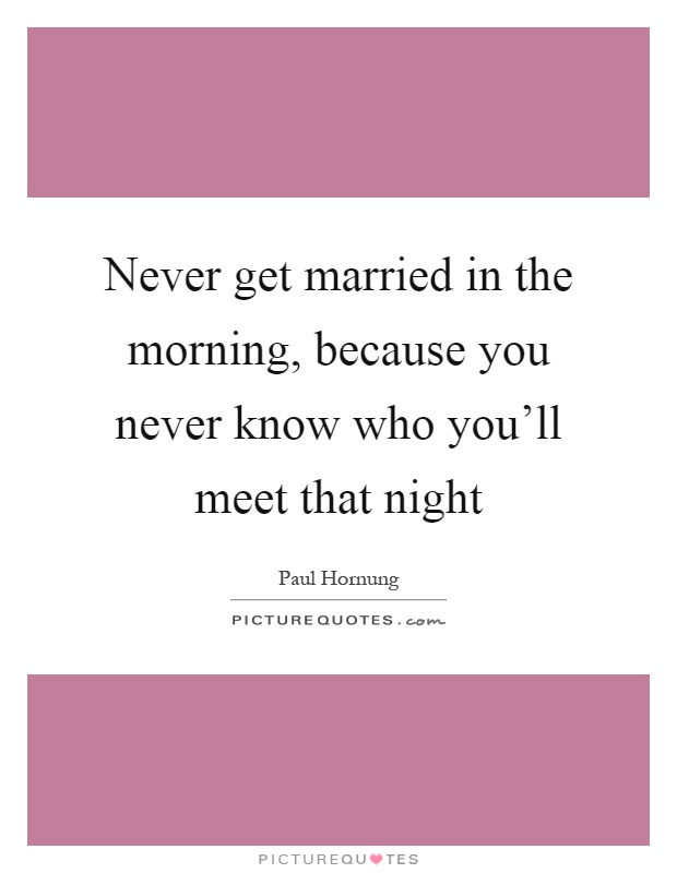 Never get married in the morning, because you never know who you'll meet that night Picture Quote #1