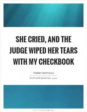 She cried, and the judge wiped her tears with my checkbook Picture Quote #1