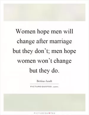 Women hope men will change after marriage but they don’t; men hope women won’t change but they do Picture Quote #1