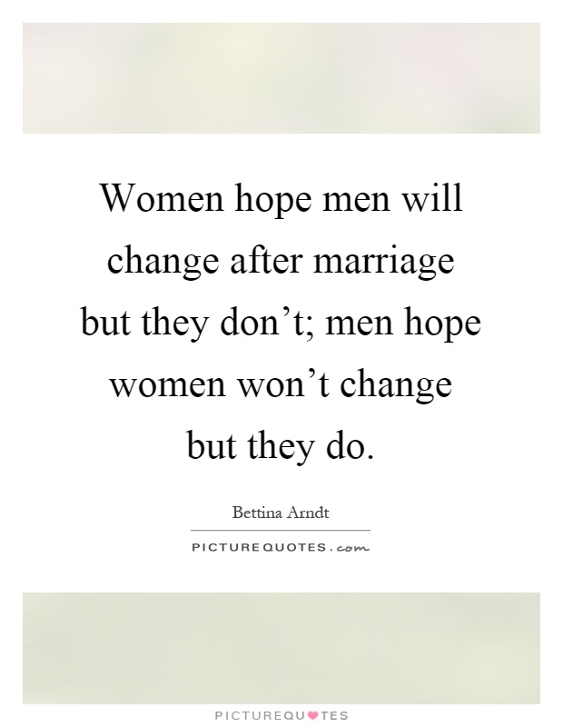 Women hope men will change after marriage but they don't; men hope women won't change but they do Picture Quote #1