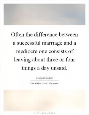 Often the difference between a successful marriage and a mediocre one consists of leaving about three or four things a day unsaid Picture Quote #1