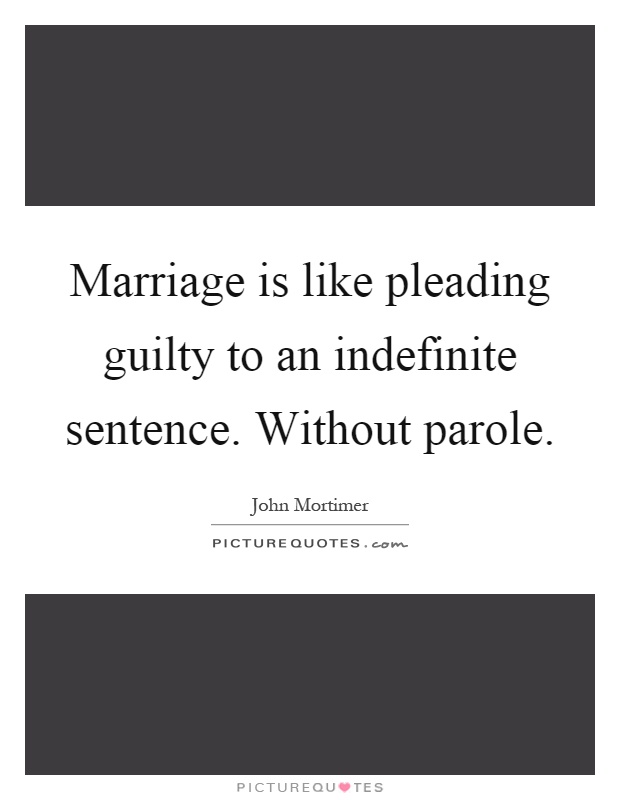 Marriage is like pleading guilty to an indefinite sentence. Without parole Picture Quote #1
