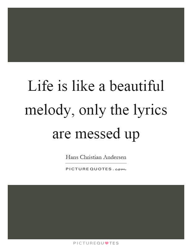 Life is like a beautiful melody, only the lyrics are messed up Picture Quote #1