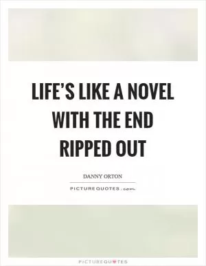 Life’s like a novel with the end ripped out Picture Quote #1