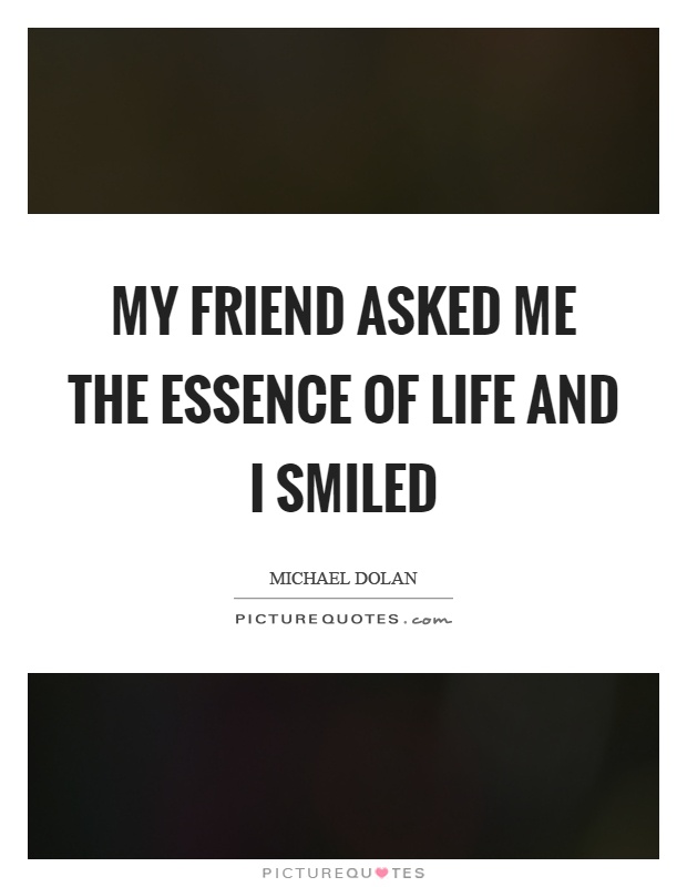 My friend asked me the essence of life and I smiled Picture Quote #1