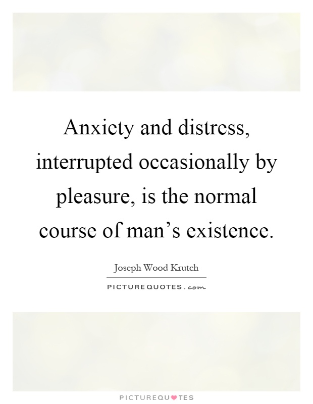 Anxiety and distress, interrupted occasionally by pleasure, is the normal course of man's existence Picture Quote #1