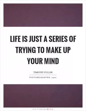 Life is just a series of trying to make up your mind Picture Quote #1
