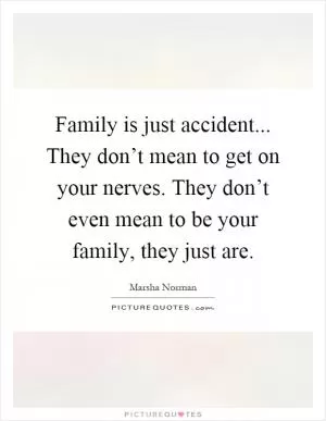 Family is just accident... They don’t mean to get on your nerves. They don’t even mean to be your family, they just are Picture Quote #1