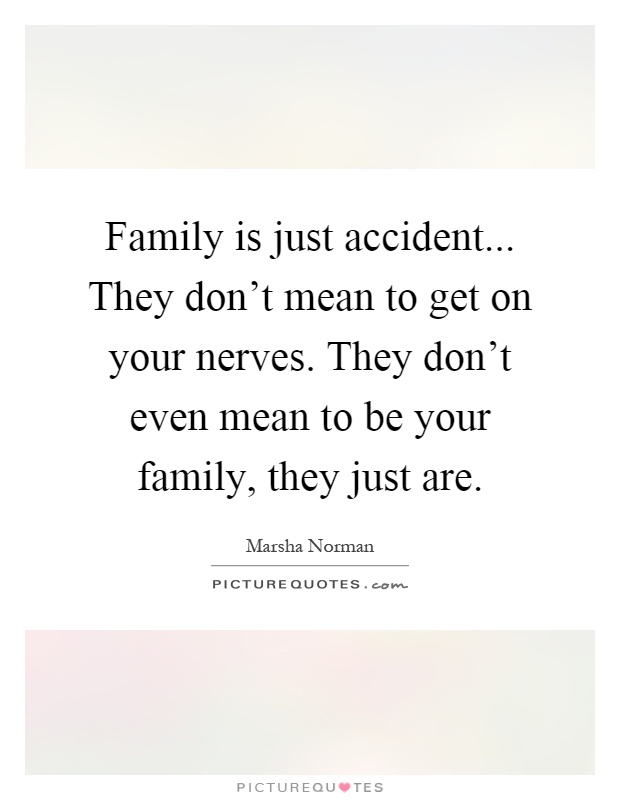 Family is just accident... They don't mean to get on your nerves. They don't even mean to be your family, they just are Picture Quote #1