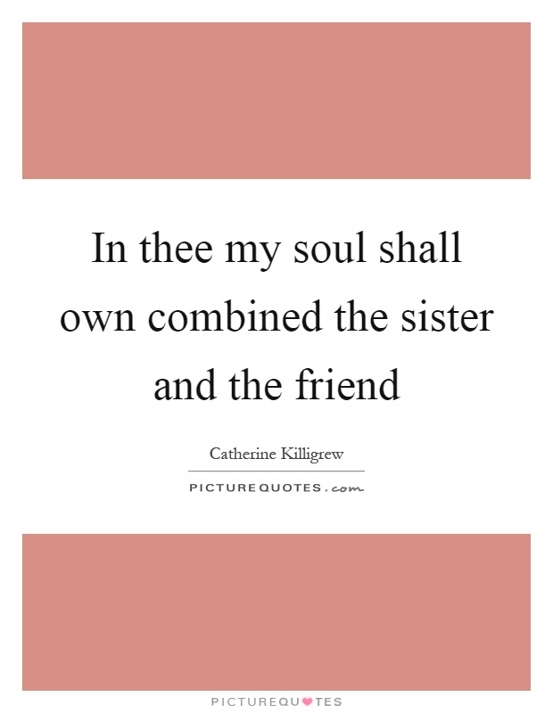 In thee my soul shall own combined the sister and the friend Picture Quote #1