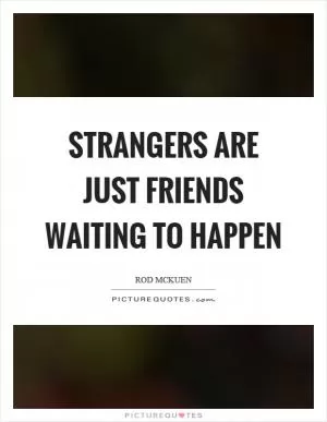 Strangers are just friends waiting to happen Picture Quote #1