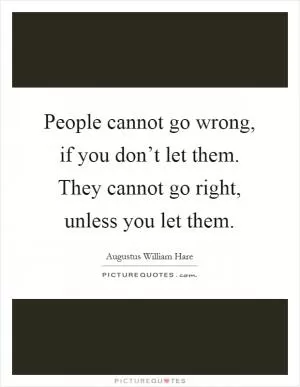 People cannot go wrong, if you don’t let them. They cannot go right, unless you let them Picture Quote #1