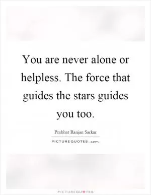 You are never alone or helpless. The force that guides the stars guides you too Picture Quote #1