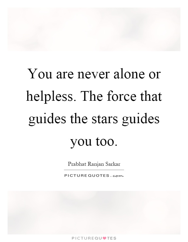 You are never alone or helpless. The force that guides the stars guides you too Picture Quote #1