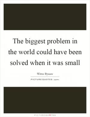 The biggest problem in the world could have been solved when it was small Picture Quote #1