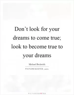 Don’t look for your dreams to come true; look to become true to your dreams Picture Quote #1
